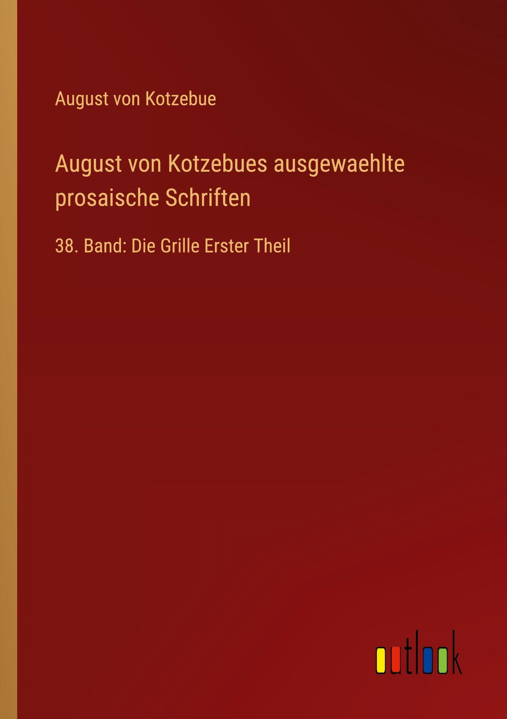 August von Kotzebues ausgewaehlte prosaische Schriften: 38. Band: Die Grille Erster Theil