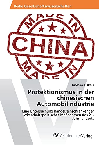 Protektionismus in der chinesischen Automobilindustrie: Eine Untersuchung handelseinschränkender wirtschaftspolitischer Maßnahmen des 21. Jahrhunderts