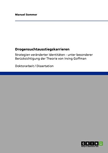 Drogensuchtausstiegskarrieren: Strategien veränderter Identitäten - unter besonderer Berücksichtigung der Theorie von Irving Goffman