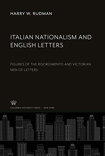 Italian Nationalism and English Letters: Figures of the Risorgimento and Victorian Men of Letters