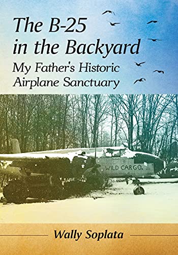B-25 in the Backyard: My Father's Historic Airplane Sanctuary