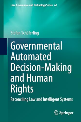 Governmental Automated Decision-Making and Human Rights: Reconciling Law and Intelligent Systems (Law, Governance and Technology Series, 62, Band 62)