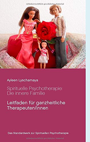 Spirituelle Psychotherapie: Die innere Familie: Leitfaden für ganzheitliche Therapeuten/innen (Ayleen Lyschamaya - neues Bewusstsein)