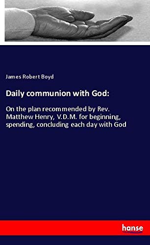 Daily communion with God:: On the plan recommended by Rev. Matthew Henry, V.D.M. for beginning, spending, concluding each day with God