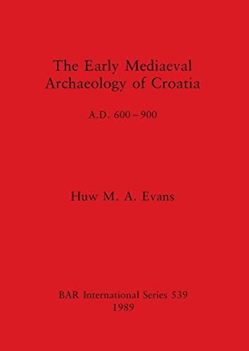 The Early Mediaeval Archaeology of Croatia, A.D. 600-900 (BAR International)