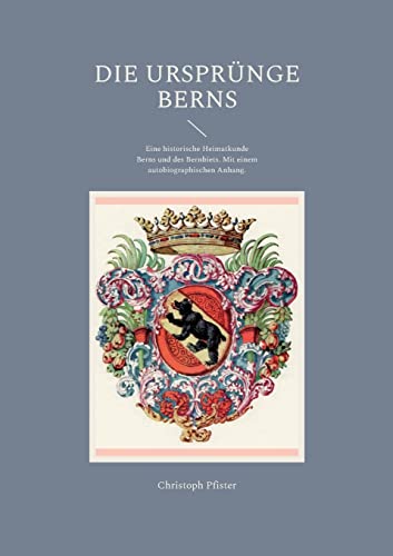 Die Ursprünge Berns: Eine historische Heimatkunde Berns und des Bernbiets. Mit einem autobiographischen Anhang. (Historisch-philologische Werke)
