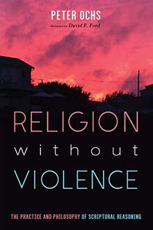 Religion without Violence: The Practice and Philosophy of Scriptural Reasoning