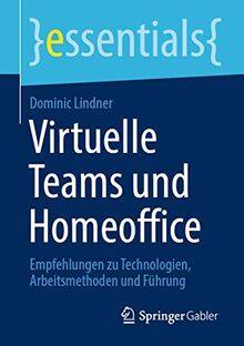 Virtuelle Teams und Homeoffice: Empfehlungen zu Technologien, Arbeitsmethoden und Führung (essentials)