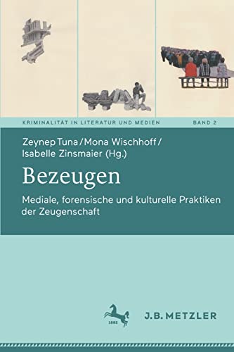 Bezeugen: Mediale, forensische und kulturelle Praktiken der Zeugenschaft (Kriminalität in Literatur und Medien, 2, Band 2)