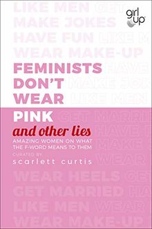 Feminists Don't Wear Pink (and other lies): Amazing women on what the F-word means to them