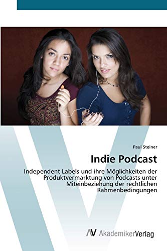Indie Podcast: Independent Labels und ihre Möglichkeiten der Produktvermarktung von Podcasts unter Miteinbeziehung der rechtlichen Rahmenbedingungen