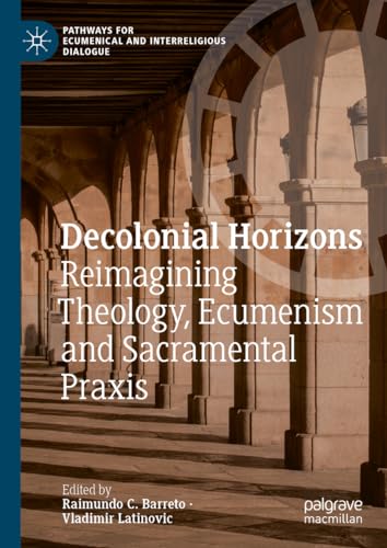 Decolonial Horizons: Reimagining Theology, Ecumenism and Sacramental Praxis (Pathways for Ecumenical and Interreligious Dialogue)