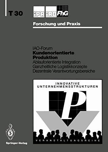Kundenorientierte Produktion: Ablauforientierte Integration, Ganzheitliche Logistikkonzepte, Dezentrale Verantwortungsbereiche (IPA-IAO - Forschung ... und Praxis Tagungsberichte, 30, Band 30)