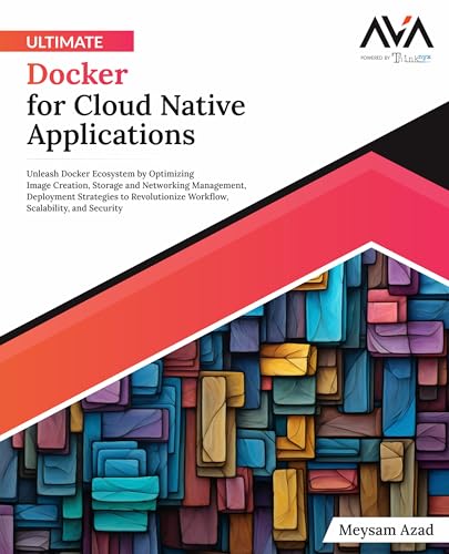 Ultimate Docker for Cloud Native Applications: Unleash Docker Ecosystem by Optimizing Image Creation, Storage and Networking Management, Deployment ... Scalability, and Security (English Edition)