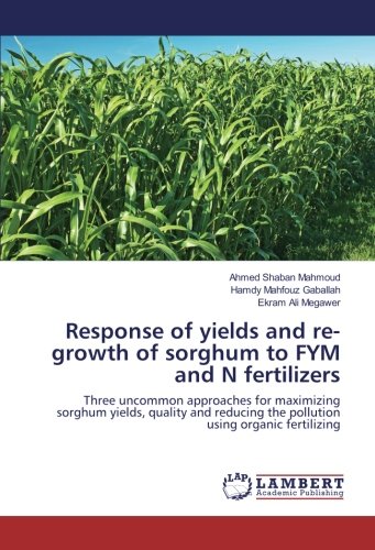 Response of yields and re-growth of sorghum to FYM and N fertilizers: Three uncommon approaches for maximizing sorghum yields, quality and reducing the pollution using organic fertilizing