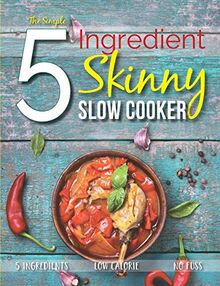 The Simple 5 Ingredient Skinny Slow Cooker Recipe Book: 5 Ingredients, Low Calorie, No Fuss