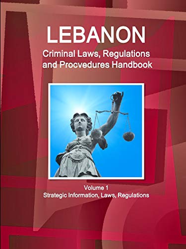 Lebanon Criminal Laws, Regulations and Procvedures Handbook Volume 1 Strategic Information, Laws, Regulations (World Business and Investment Library)