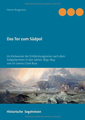 Das Tor zum Südpol: Im Kielwasser der Entdeckungsreise nach dem Südpolarmeer in den Jahren 1839-1843 von Sir James Clark Ross (Historische Segelreisen)