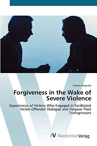 Forgiveness in the Wake of Severe Violence: Experiences of Victims Who Engaged in Facilitated Victim-Offender Dialogue and Forgave Their Transgressors