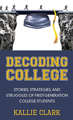 Kallie Clark Decoding College, Stories, Strategies, And Struggles Of First-Generation College Students