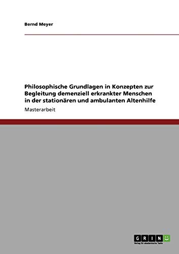 Philosophische Grundlagen in Konzepten zur Begleitung demenziell erkrankter Menschen in der stationären und ambulanten Altenhilfe