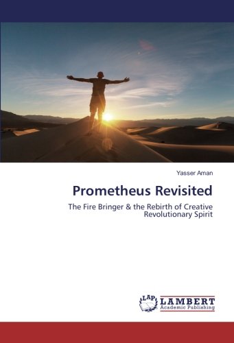Prometheus Revisited: The Fire Bringer & the Rebirth of Creative Revolutionary Spirit