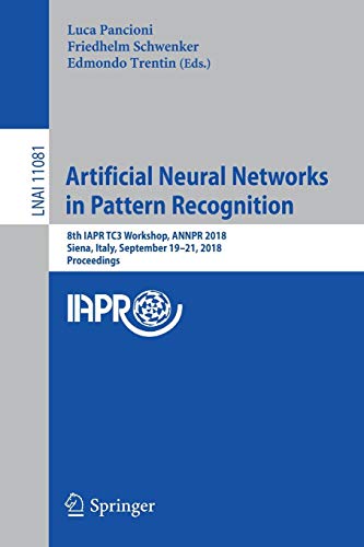 Artificial Neural Networks in Pattern Recognition: 8th IAPR TC3 Workshop, ANNPR 2018, Siena, Italy, September 19–21, 2018, Proceedings (Lecture Notes in Computer Science, Band 11081)