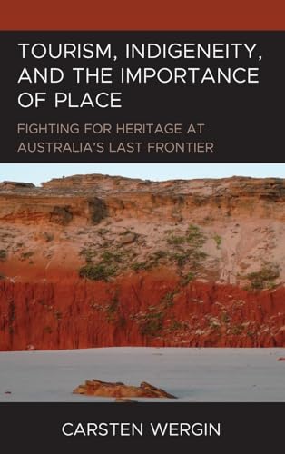Tourism, Indigeneity, and the Importance of Place: Fighting for Heritage at Australia's Last Frontier (Anthropology of Tourism: Heritage, Mobility, and Society)