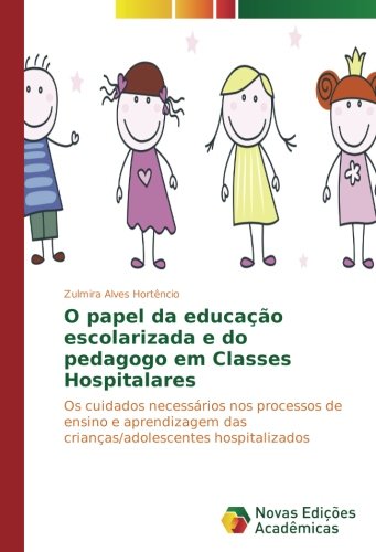 O papel da educação escolarizada e do pedagogo em Classes Hospitalares: Os cuidados necessários nos processos de ensino e aprendizagem das crianças/adolescentes hospitalizados