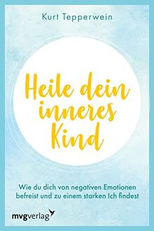 Heile dein inneres Kind: Wie du dich von negativen Emotionen befreist und zu einem starken Ich findest