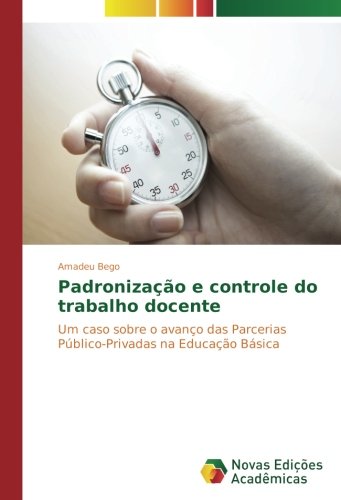 Padronização e controle do trabalho docente: Um caso sobre o avanço das Parcerias Público-Privadas na Educação Básica