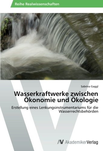 Wasserkraftwerke zwischen Ökonomie und Ökologie: Erstellung eines Lenkungsinstrumentariums für die Wasserrechtsbehörden