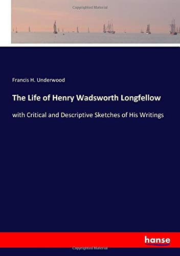 The Life of Henry Wadsworth Longfellow: with Critical and Descriptive Sketches of His Writings