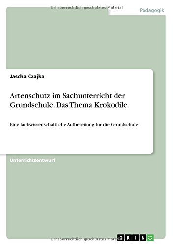 Artenschutz im Sachunterricht der Grundschule. Das Thema Krokodile: Eine fachwissenschaftliche Aufbereitung für die Grundschule