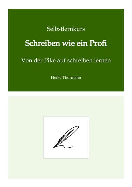 Selbstlernkurs: Schreiben wie ein Profi: Von der Pike auf schreiben lernen (Das Schreibhandwerk lernen: Bücher und Texte richtig gut schreiben)