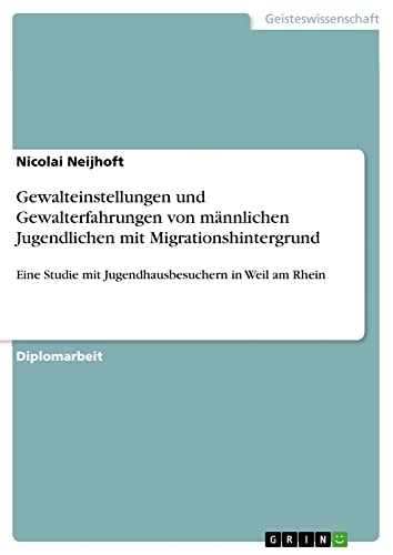 Gewalteinstellungen und Gewalterfahrungen von männlichen Jugendlichen mit Migrationshintergrund: Eine Studie mit Jugendhausbesuchern in Weil am Rhein