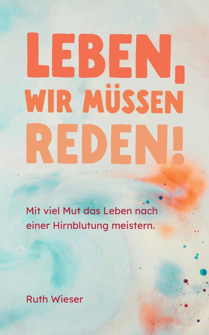 Leben, wir müssen reden!: Mit viel Mut das Leben nach einer Hirnblutung meistern.