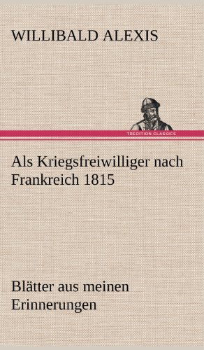 Als Kriegsfreiwilliger nach Frankreich 1815: Blätter aus meinen Erinnerungen