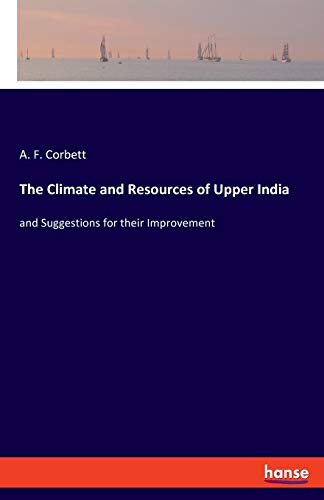 The Climate and Resources of Upper India: and Suggestions for their Improvement