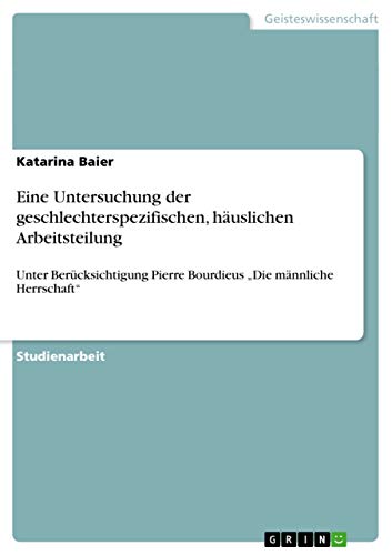 Eine Untersuchung der geschlechterspezifischen, häuslichen Arbeitsteilung: Unter Berücksichtigung Pierre Bourdieus ¿Die männliche Herrschaft¿