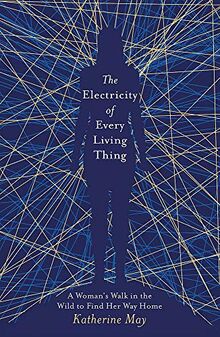 The Electricity of Every Living Thing: A Woman’s Walk in the Wild to Find Her Way Home