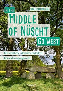 Go West - In the Middle of Nüscht. Die westliche Altmark entdecken: Ein Entschleunigungsbuch