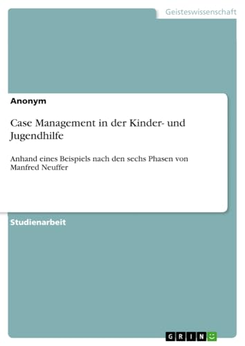 Case Management in der Kinder- und Jugendhilfe: Anhand eines Beispiels nach den sechs Phasen von Manfred Neuffer