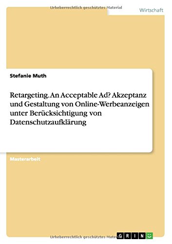 Retargeting. An Acceptable Ad? Akzeptanz und Gestaltung von Online-Werbeanzeigen unter Berücksichtigung von Datenschutzaufklärung