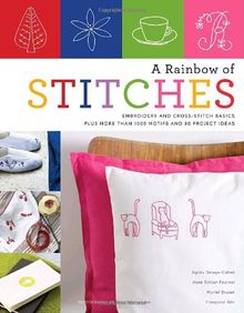 A Rainbow of Stitches: Embroidery and Cross-Stitch Basics Plus More Than 1,000 Motifs and 80 Project Ideas