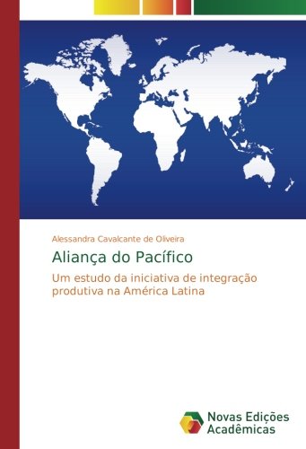 Aliança do Pacífico: Um estudo da iniciativa de integração produtiva na América Latina