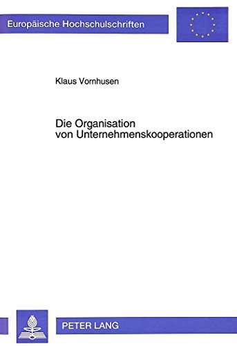 Die Organisation von Unternehmenskooperationen: Joint Ventures und Strategische Allianzen in Chemie- und Elektroindustrie (Europäische Hochschulschriften - Reihe V)
