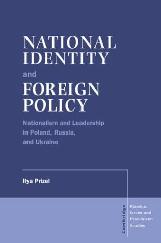 National Identity and Foreign Policy: Nationalism and Leadership in Poland, Russia and Ukraine (Cambridge Russian, Soviet and Post-Soviet Studies, Band 103)
