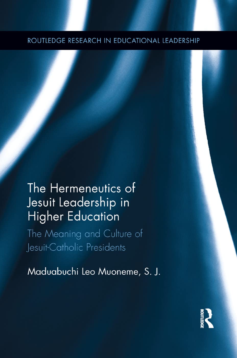 The Hermeneutics of Jesuit Leadership in Higher Education: The Meaning and Culture of Catholic-Jesuit Presidents (Routledge Research in Educational Leadership)