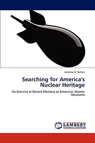 Searching for America's Nuclear Heritage: An Exercise in Recent Memory at America's Atomic Museums